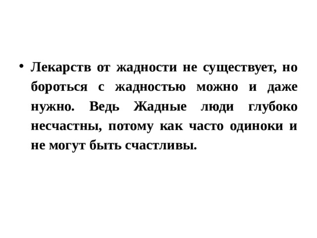 Лекарств от жадности не существует, но бороться с жадностью можно и даже нужно. Ведь Жадные люди глубоко несчастны, потому как часто одиноки и не могут быть счастливы.