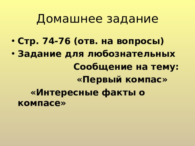 Домашнее задание Стр. 74-76 (отв. на вопросы) Задание для любознательных  Сообщение на тему:  «Первый компас»  «Интересные факты о компасе»