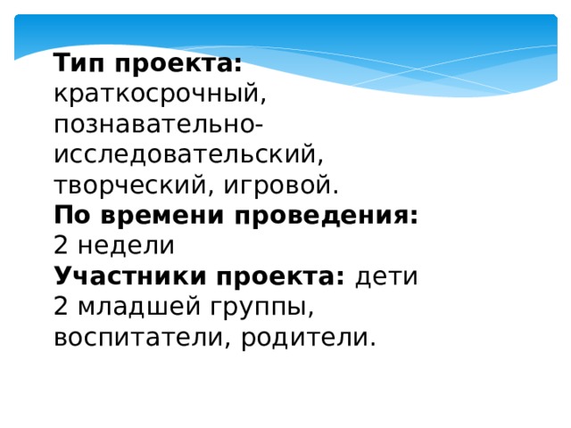 Тип проекта: краткосрочный, познавательно-исследовательский, творческий, игровой. По времени проведения: 2 недели Участники проекта: дети 2 младшей группы, воспитатели, родители.