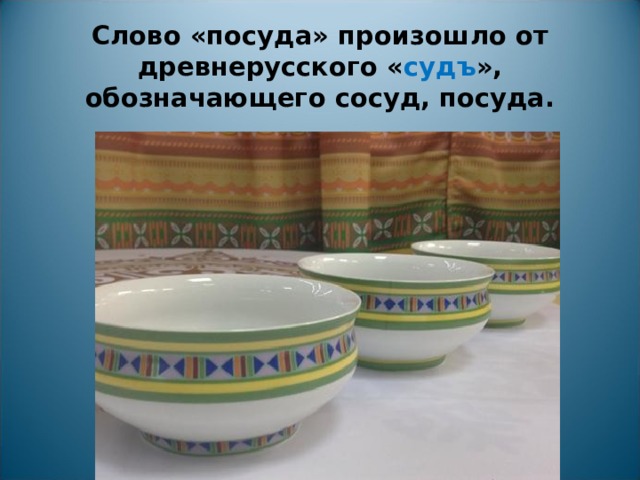 Слово «посуда» произошло от древнерусского « судъ », обозначающего сосуд, посуда.