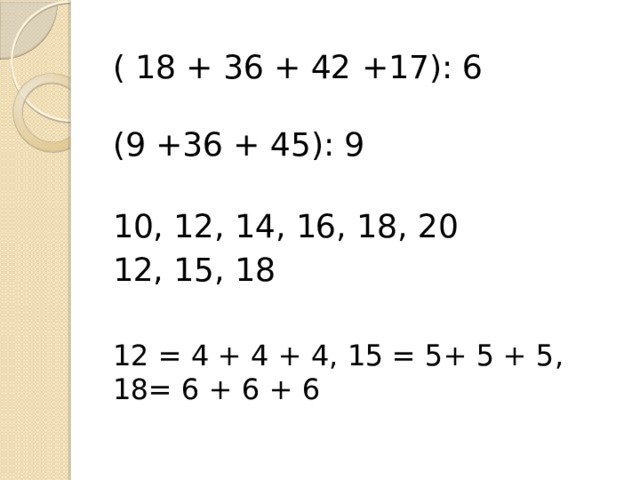 ( 18 + 36 + 42 +17): 6    (9 +36 + 45): 9       10, 12, 14, 16, 18, 20 12, 15, 18 12 = 4 + 4 + 4, 15 = 5+ 5 + 5, 18= 6 + 6 + 6