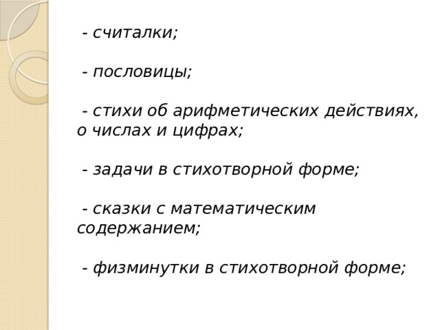   - считалки;    - пословицы;    - стихи об арифметических действиях, о числах и цифрах;    - задачи в стихотворной форме;    - сказки с математическим содержанием;    - физминутки в стихотворной форме;