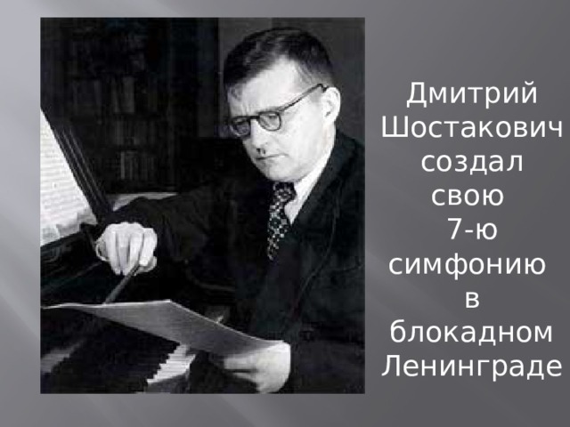 Дмитрий Шостакович создал свою 7-ю симфонию в блокадном Ленинграде