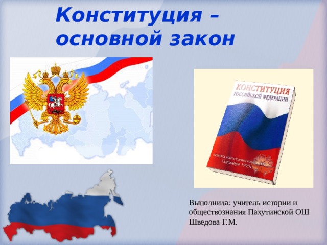 Конституция –  основной закон страны Выполнила: учитель истории и обществознания Пахутинской ОШ Шведова Г.М.