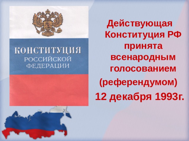 Действующая Конституция РФ принята всенародным голосованием (референдумом) 12 декабря 1993г.