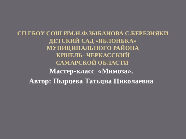 СП ГБОУ СОШ им.Н.ф.зыбанова с.Березняки  детский сад «Яблонька»  муниципального района  Кинель- Черкасский  Самарской области   Мастер-класс «Мимоза». Автор: Пыряева Татьяна Николаевна