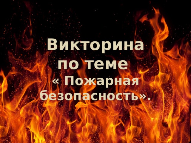 Викторина  по теме  « Пожарная безопасность».