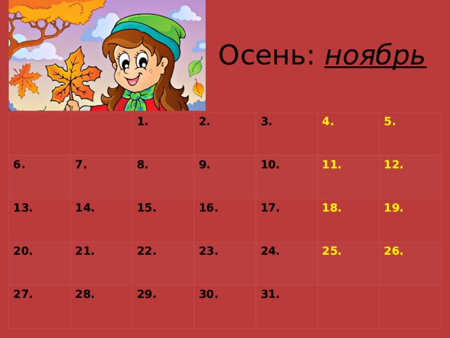 Осень: ноябрь 6. 1. 7. 13. 2. 14. 8. 20. 27. 9. 21. 3. 15. 28. 16. 4. 10. 22. 11. 23. 5. 29. 17. 18. 30. 12. 24. 19. 25. 31. 26.