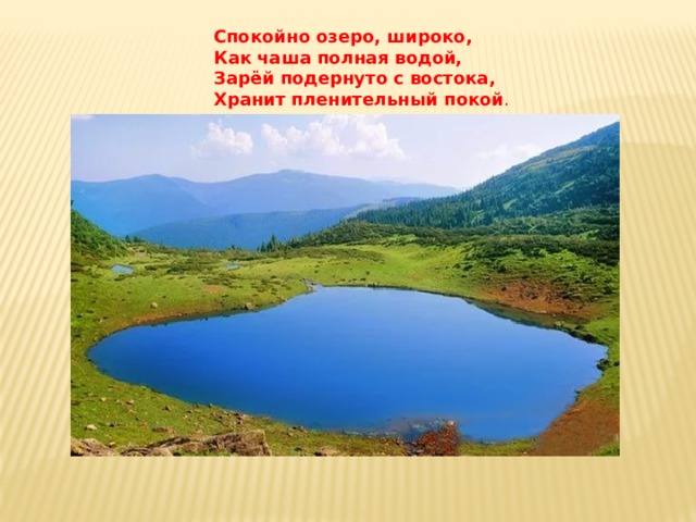 Спокойно озеро, широко,  Как чаша полная водой,  Зарёй подернуто с востока,  Хранит пленительный покой .