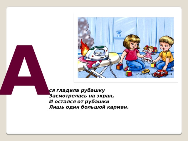 А ся гладила рубашку  Засмотрелась на экран,  И остался от рубашки  Лишь один большой карман.