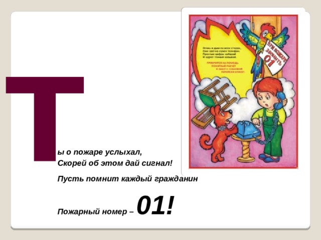 Т ы о пожаре услыхал,  Скорей об этом дай сигнал! Пусть помнит каждый гражданин  Пожарный номер – 01!