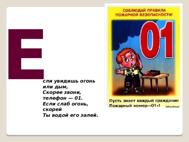 Е сли увидишь огонь или дым,  Скорее звони, телефон — 01. Если слаб огонь, скорей  Ты водой его залей.