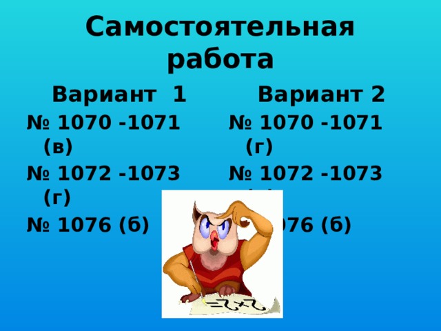 Самостоятельная работа Вариант 1 Вариант 2 № 1070 -1071 (в) № 1070 -1071 (г) № 1072 -1073 (г) № 1072 -1073 (в) № 1076 (б) № 1076 (б)