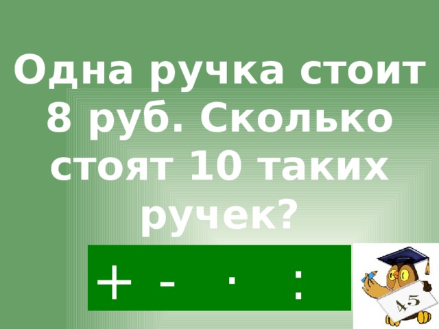 Одна ручка стоит 8 руб. Сколько стоят 10 таких ручек? · - : +