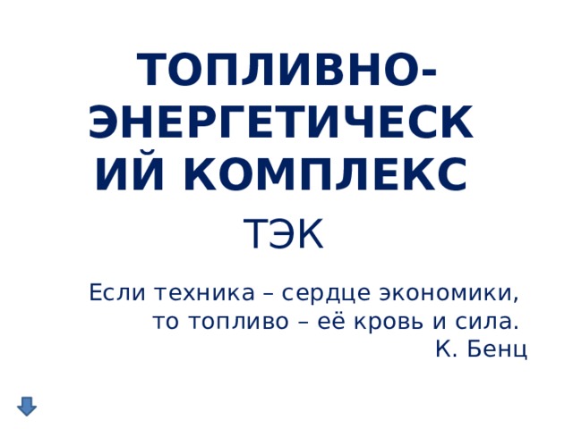 ТОПЛИВНО-ЭНЕРГЕТИЧЕСКИЙ КОМПЛЕКС  ТЭК Если техника – сердце экономики,  то топливо – её кровь и сила.  К. Бенц