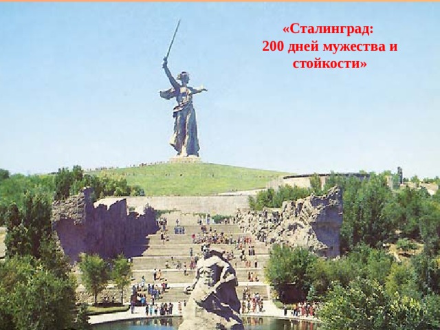 «Сталинград: 200 дней мужества и стойкости»