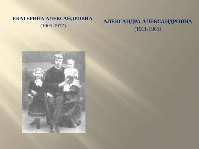 Екатерина Александровна   (1905-1977) Александра Александровна (1911-1981)