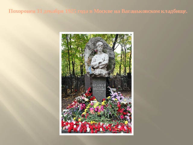 Похоронен 31 декабря 1925 года в Москве на Ваганьковском кладбище.