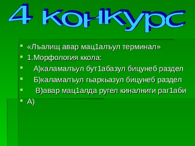 «Лъалищ авар мац1алъул терминал» 1.Морфология ккола:  А)каламалъул бут1абазул бицунеб раздел  Б)каламалъул гьаркьазул бицунеб раздел  В)авар мац1алда ругел киналниги раг1аби А)