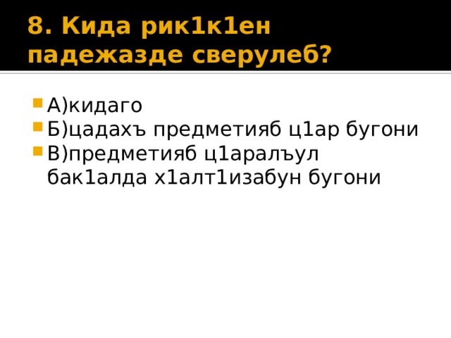 8. Кида рик1к1ен падежазде сверулеб?