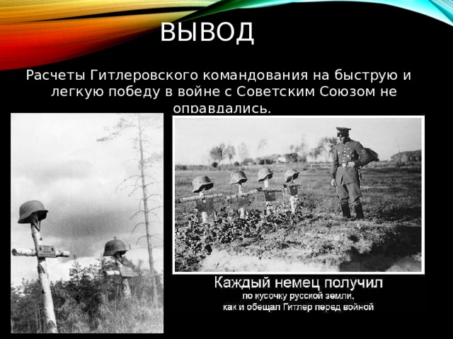 Вывод   Расчеты Гитлеровского командования на быструю и легкую победу в войне с Советским Союзом не оправдались.