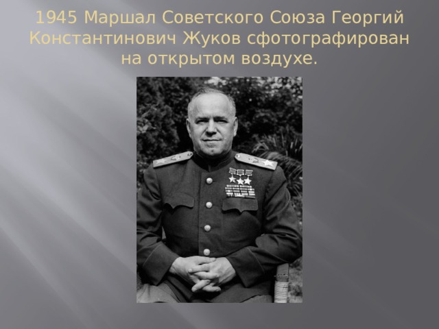 1945 Маршал Советского Союза Георгий Константинович Жуков сфотографирован на открытом воздухе.