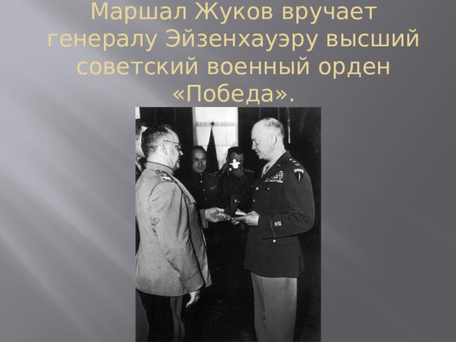 Маршал Жуков вручает генералу Эйзенхауэру высший советский военный орден «Победа».