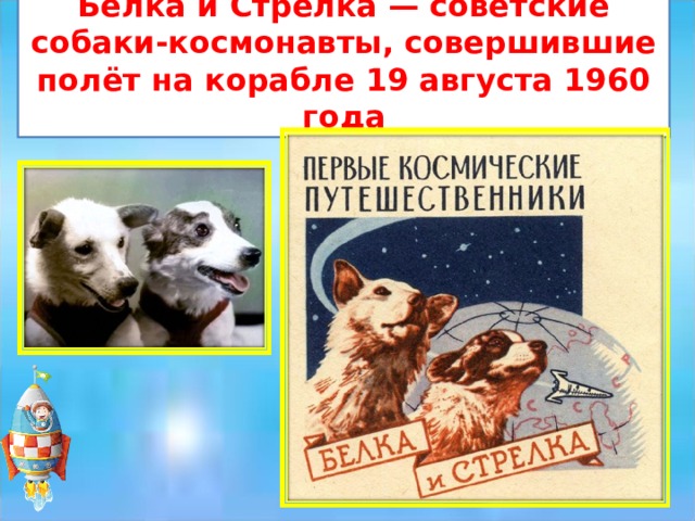 Белка и Стрелка — советские собаки-космонавты, совершившие полёт на корабле 19 августа 1960 года