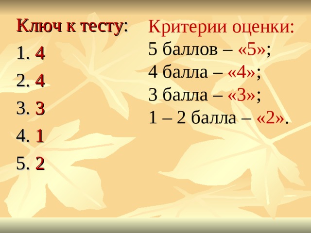 Ключ к тесту : 1. 4 2. 4 3. 3 4. 1 5. 2 Критерии оценки:  5 баллов – «5» ;  4 балла – «4» ;  3 балла – «3» ;  1 – 2 балла – «2» .