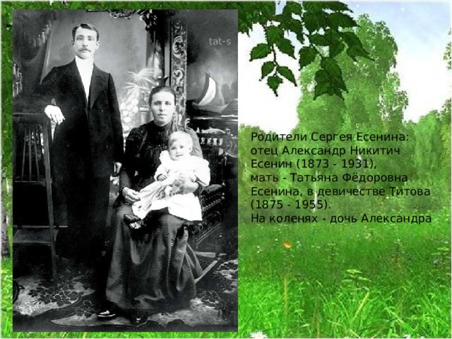 Родители Сергея Есенина:  отец Александр Никитич Есенин (1873 - 1931),  мать - Татьяна Фёдоровна Есенина, в девичестве Титова (1875 - 1955).  На коленях - дочь Александра