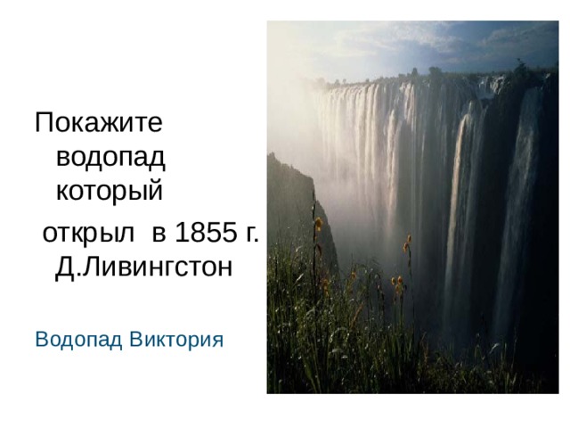 Покажите водопад который  открыл в 1855 г. Д.Ливингстон  Водопад Виктория