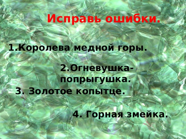 Исправь ошибки. 1.Королева медной горы. 2.Огневушка- попрыгушка. 3. Золотое копытце. 4. Горная змейка.