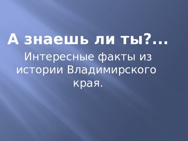 А знаешь ли ты?... Интересные факты из истории Владимирского края.