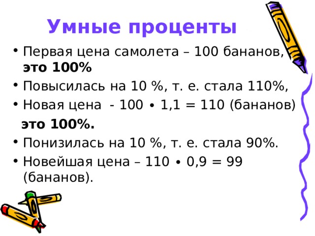 Умные проценты Первая цена самолета – 100 бананов, это 100% Повысилась на 10 %, т. е. стала 110%, Новая цена - 100 ∙ 1,1 = 110 (бананов)  это 100%.