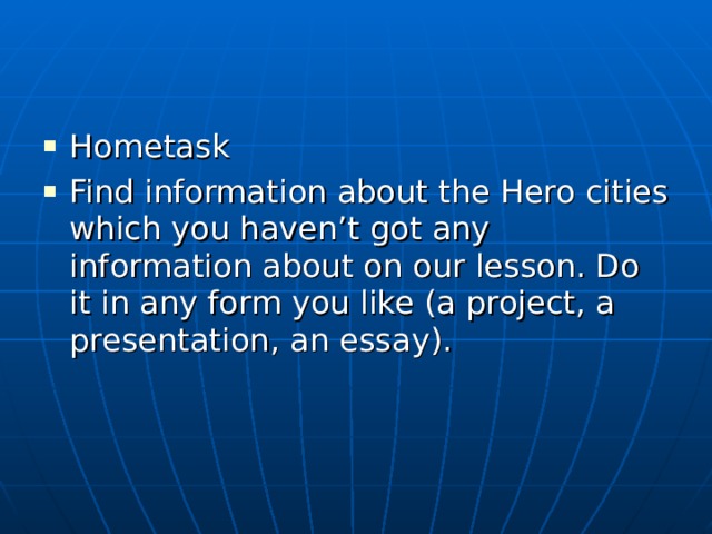 Hometask Find information about the Hero cities which you haven’t got any information about on our lesson. Do it in any form you like (a project, a presentation, an essay).