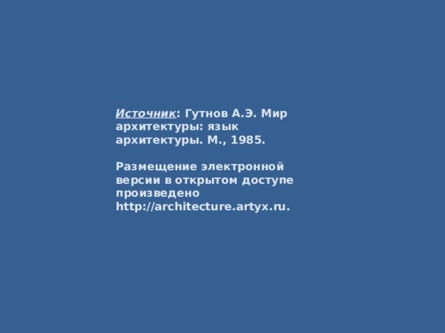 Источник : Гутнов А.Э. Мир архитектуры: язык архитектуры. М., 1985.  Размещение электронной версии в открытом доступе произведено http://architecture.artyx.ru.