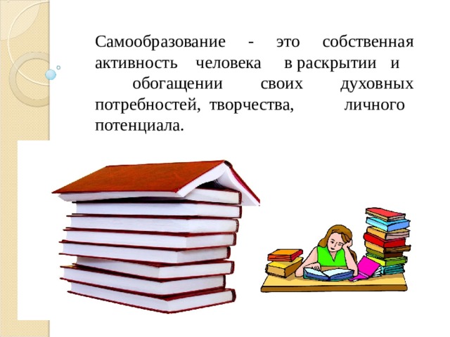 Самообразование - это собственная активность человека в раскрытии и обогащении своих духовных потребностей, творчества, личного потенциала.