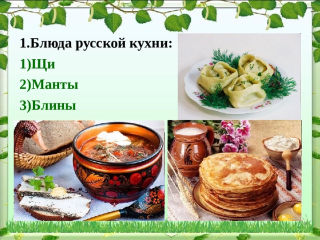 1.Блюда русской кухни: 1)Щи 2)Манты 3)Блины