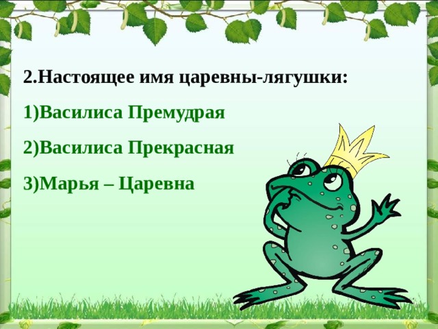 2.Настоящее имя царевны-лягушки: 1)Василиса Премудрая 2)Василиса Прекрасная 3)Марья – Царевна