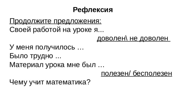 Рефлексия Продолжите предложения: Своей работой на уроке я...  доволен\ не доволен У меня получилось … Было трудно ... Материал урока мне был …  полезен/ бесполезен Чему учит математика?