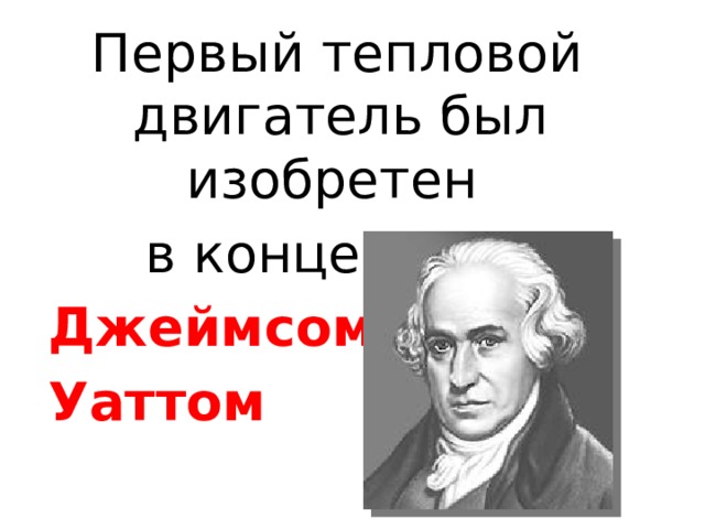 Первый тепловой двигатель был изобретен в конце XVII в. Джеймсом Уаттом