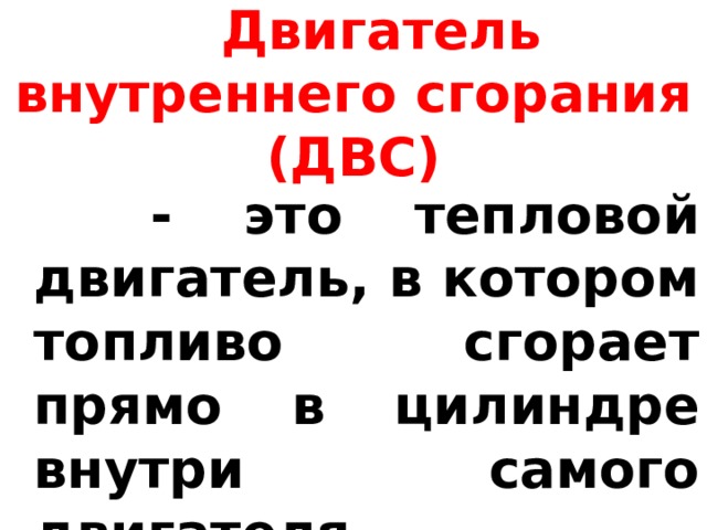 Двигатель внутреннего сгорания (ДВС)  - это тепловой двигатель, в котором топливо сгорает прямо в цилиндре внутри самого двигателя.