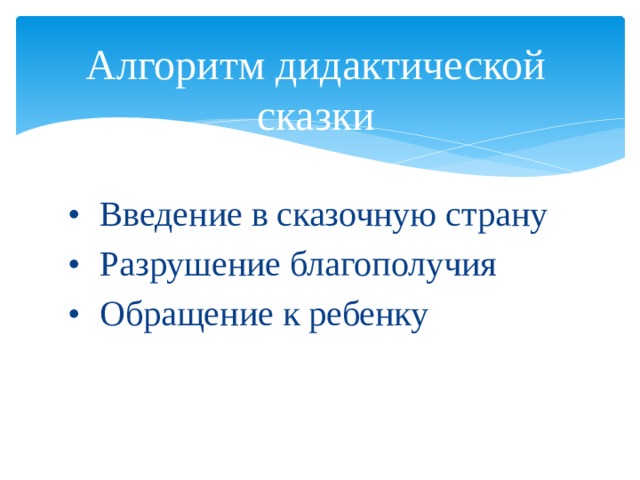 Алгоритм дидактической сказки •  Введение в сказочную страну •  Разрушение благополучия •  Обращение к ребенку