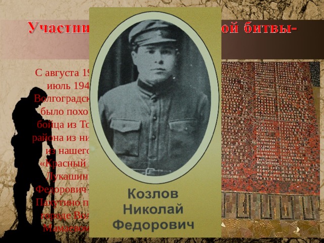 С августа 1942 года по июль 1943 года в Волгоградской области было похоронено 34 бойца из Тонкинского района из них 7 человек из нашего колхоза «Красный Октябрь». Лукашин Евгений Федорович из деревни Пахутино похоронен в городе Волгоград на Мамаевом кургане.