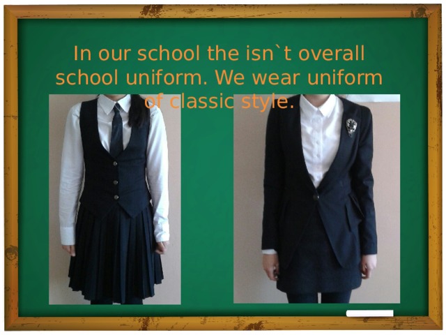 In our school the isn`t overall school uniform. We wear uniform of classic style.