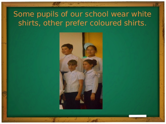 Some pupils of our school wear white shirts, other prefer coloured shirts.