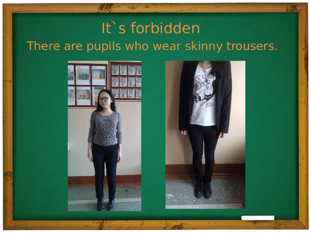 It`s forbidden  There are pupils who wear skinny trousers.