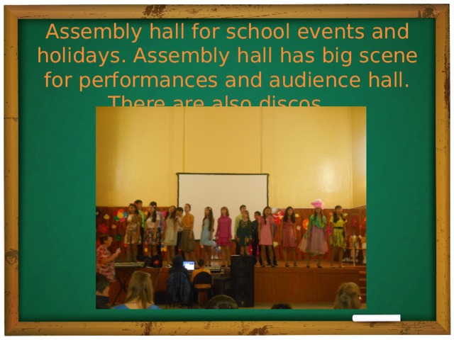Assembly hall for school events and holidays. Assembly hall has big scene for performances and audience hall. There are also discos.