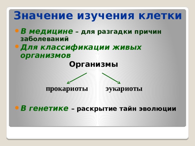 Значение изучения клетки В медицине – для разгадки причин заболеваний Для классификации живых организмов   Организмы     В генетике – раскрытие тайн эволюции прокариоты эукариоты