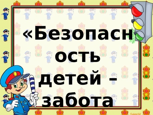 «Безопасность детей – забота взрослых! »